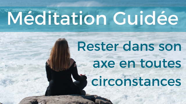 Méditation Guidée : rester dans son axe en toutes circonstances